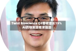 Twist Bioscience Q2营收增长19% AI药物发现需求强劲