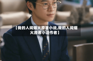 【我的人间烟火原著小说,我的人间烟火原著小说作者】