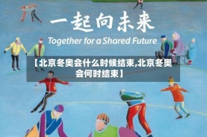 【北京冬奥会什么时候结束,北京冬奥会何时结束】