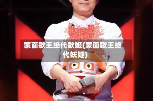 蒙面歌王绝代歌姬(蒙面歌王绝代妖姬)