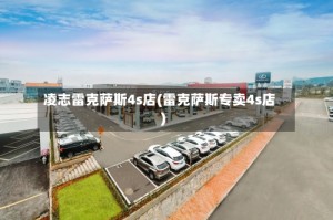 凌志雷克萨斯4s店(雷克萨斯专卖4s店)