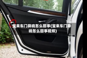 宝来车门异响怎么回事(宝来车门异响怎么回事视频)