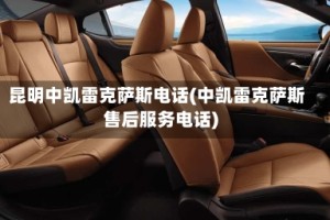 昆明中凯雷克萨斯电话(中凯雷克萨斯售后服务电话)