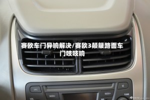 赛欧车门异响解决/赛欧3颠簸路面车门吱吱响