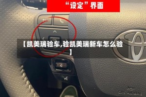 【凯美瑞验车,验凯美瑞新车怎么验】