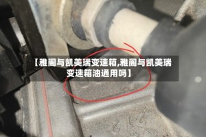 【雅阁与凯美瑞变速箱,雅阁与凯美瑞变速箱油通用吗】