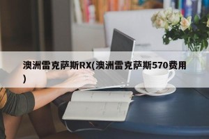 澳洲雷克萨斯RX(澳洲雷克萨斯570费用)