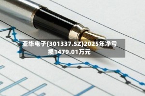 亚华电子(301337.SZ)2025年净亏损1479.01万元