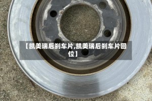 【凯美瑞后刹车片,凯美瑞后刹车片回位】