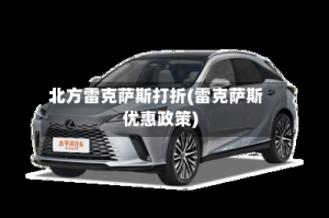 北方雷克萨斯打折(雷克萨斯优惠政策)