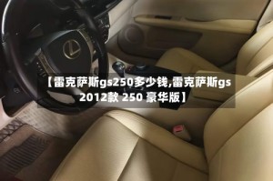 【雷克萨斯gs250多少钱,雷克萨斯gs 2012款 250 豪华版】