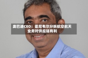 庞巴迪CEO：霍尼韦尔分拆航空航天业务对供应链有利