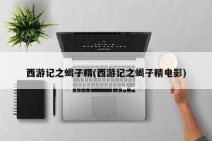 西游记之蝎子精(西游记之蝎子精电影)