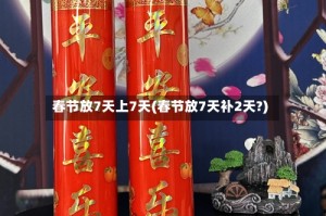 春节放7天上7天(春节放7天补2天?)