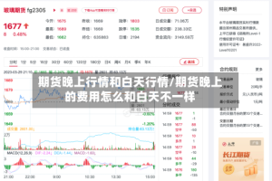 期货晚上行情和白天行情/期货晚上的费用怎么和白天不一样