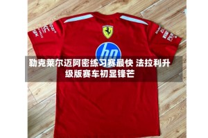 勒克莱尔迈阿密练习赛最快 法拉利升级版赛车初显锋芒