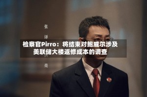 检察官Pirro：将结束对鲍威尔涉及美联储大楼返修成本的调查