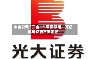 中金公司“三合一”草案敲定，万亿航母换股方案出炉