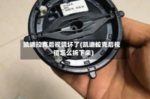 凯迪拉克后视镜坏了(凯迪拉克后视镜怎么拆下来)