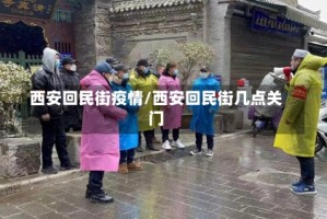 西安回民街疫情/西安回民街几点关门
