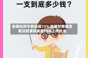 东阳光药午前涨超13% 自研甘精胰岛素注射液获美国FDA上市批准