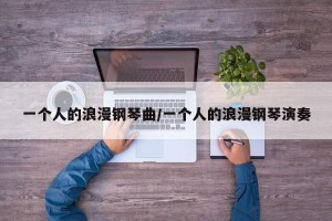 一个人的浪漫钢琴曲/一个人的浪漫钢琴演奏