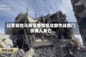 以军称哈马斯军事情报总部作战部门负责人身亡