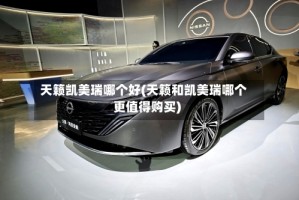 天籁凯美瑞哪个好(天籁和凯美瑞哪个更值得购买)