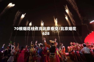 70根烟花柱点亮北京夜空/北京烟花628