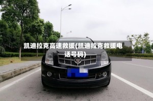 凯迪拉克高速救援(凯迪拉克救援电话号码)