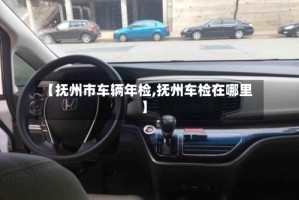 【抚州市车辆年检,抚州车检在哪里】