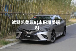试驾凯美瑞8(丰田凯美瑞8)