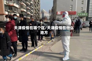 天津疫情在哪个区/天津疫情在什么地方