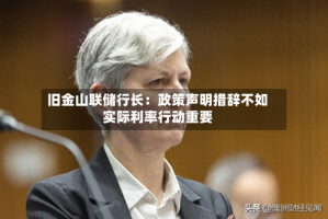 旧金山联储行长：政策声明措辞不如实际利率行动重要