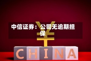中信证券：公司无逾期担保