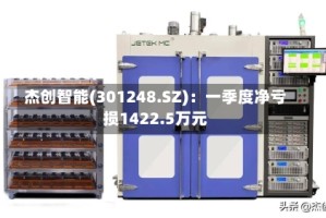 杰创智能(301248.SZ)：一季度净亏损1422.5万元