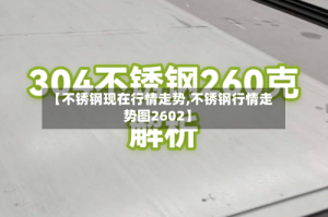 【不锈钢现在行情走势,不锈钢行情走势图2602】