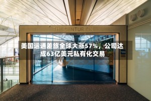 美国运通差旅全球大涨57%，公司达成63亿美元私有化交易