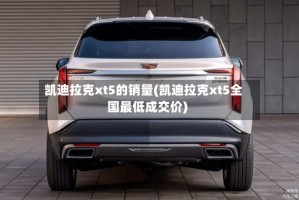 凯迪拉克xt5的销量(凯迪拉克xt5全国最低成交价)