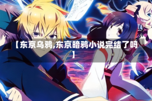 【东京乌鸦,东京暗鸦小说完结了吗】