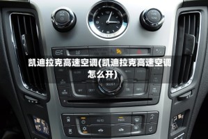凯迪拉克高速空调(凯迪拉克高速空调怎么开)