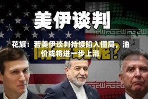 花旗：若美伊谈判持续陷入僵局，油价或将进一步上涨