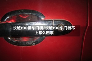 长城c30换车门锁/长城c30车门锁不上怎么回事
