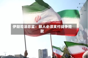 伊朗司法总监：敌人必须支付战争赔款