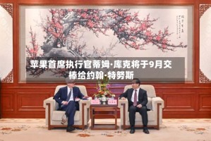 苹果首席执行官蒂姆·库克将于9月交棒给约翰·特努斯