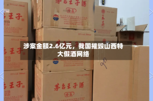 涉案金额2.6亿元，我国摧毁山西特大假酒网络