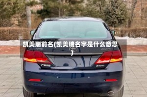 凯美瑞前名(凯美瑞名字是什么意思)