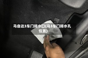 马自达3车门排水口(马3车门排水孔位置)