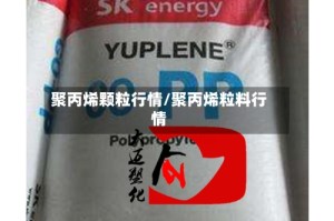 聚丙烯颗粒行情/聚丙烯粒料行情
