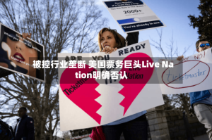 被控行业垄断 美国票务巨头Live Nation明确否认